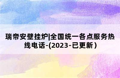 瑞帝安壁挂炉|全国统一各点服务热线电话-(2023-已更新）